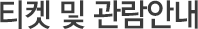 티켓 및 관람안내
